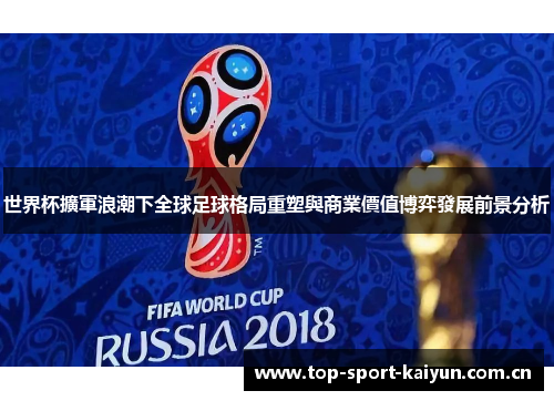 世界杯擴軍浪潮下全球足球格局重塑與商業價值博弈發展前景分析 世界杯擴軍浪潮下全球足球格局重塑與商業價值博弈發展前景分析