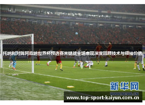 托纳利对阵阿森纳世界杯预选赛关键战全场表现深度回顾技术与领袖价值 托纳利对阵阿森纳世界杯预选赛关键战全场表现深度回顾技术与领袖价值